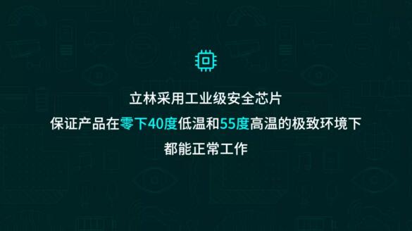 立林采用工業(yè)級(jí)安全芯片，保證產(chǎn)品在零下40度低溫和55度高溫的極致環(huán)境下都能正常工作